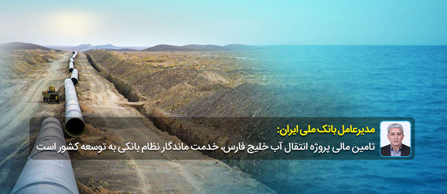 مدیرعامل بانک ملی ایران: تامین مالی پروژه انتقال آب خلیج فارس، خدمت ماندگار نظام بانکی به توسعه کشور است